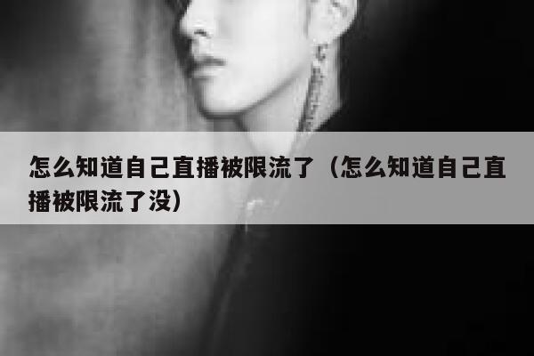 怎么知道自己直播被限流了（怎么知道自己直播被限流了没） 第1张