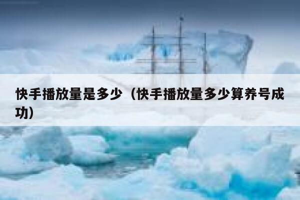 快手播放量是多少（快手播放量多少算养号成功） 第1张