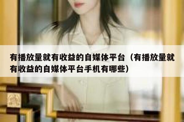 有播放量就有收益的自媒体平台（有播放量就有收益的自媒体平台手机有哪些） 第1张