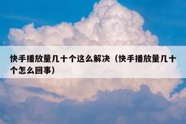 快手播放量几十个这么解决（快手播放量几十个怎么回事） 第1张