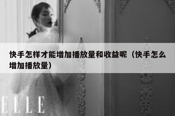 快手怎样才能增加播放量和收益呢（快手怎么增加播放量） 第1张