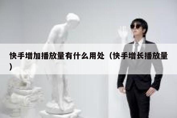 快手增加播放量有什么用处（快手增长播放量） 第1张