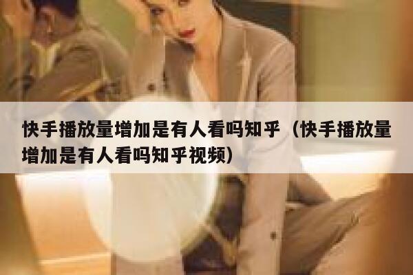 快手播放量增加是有人看吗知乎（快手播放量增加是有人看吗知乎视频） 第1张