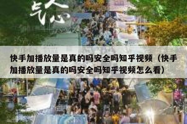 快手加播放量是真的吗安全吗知乎视频（快手加播放量是真的吗安全吗知乎视频怎么看） 第1张