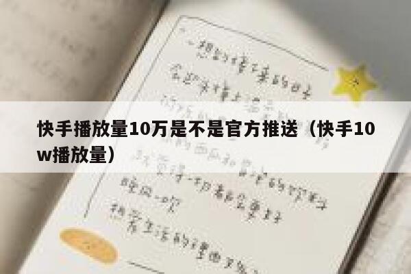 快手播放量10万是不是官方推送（快手10w播放量） 第1张