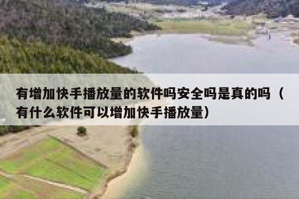 有增加快手播放量的软件吗安全吗是真的吗（有什么软件可以增加快手播放量） 第1张