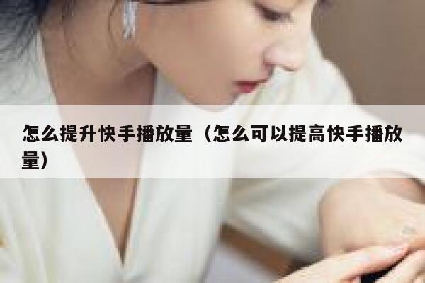 怎么提升快手播放量（怎么可以提高快手播放量） 第1张