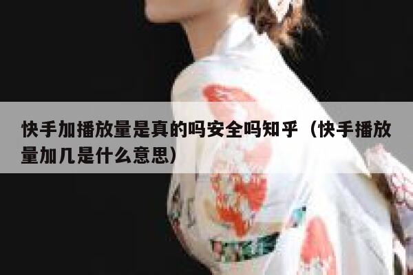 快手加播放量是真的吗安全吗知乎（快手播放量加几是什么意思） 第1张