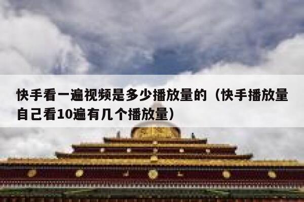 快手看一遍视频是多少播放量的（快手播放量自己看10遍有几个播放量） 第1张