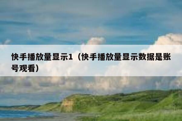 快手播放量显示1（快手播放量显示数据是账号观看） 第1张
