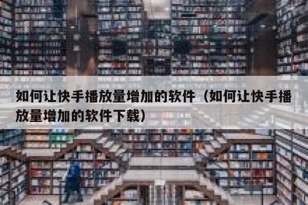 如何让快手播放量增加的软件（如何让快手播放量增加的软件下载） 第1张