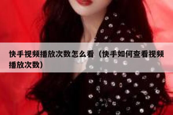 快手视频播放次数怎么看（快手如何查看视频播放次数） 第1张