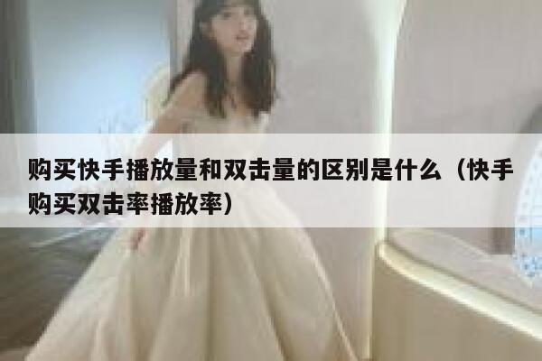 购买快手播放量和双击量的区别是什么（快手购买双击率播放率） 第1张