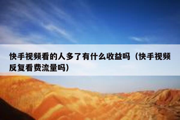 快手视频看的人多了有什么收益吗（快手视频反复看费流量吗） 第1张