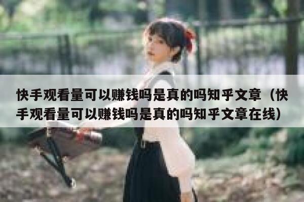 快手观看量可以赚钱吗是真的吗知乎文章（快手观看量可以赚钱吗是真的吗知乎文章在线） 第1张