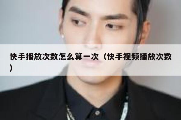快手播放次数怎么算一次（快手视频播放次数） 第1张