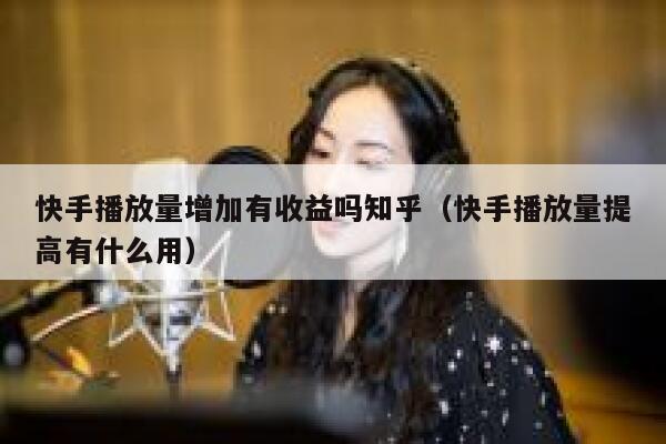 快手播放量增加有收益吗知乎（快手播放量提高有什么用） 第1张