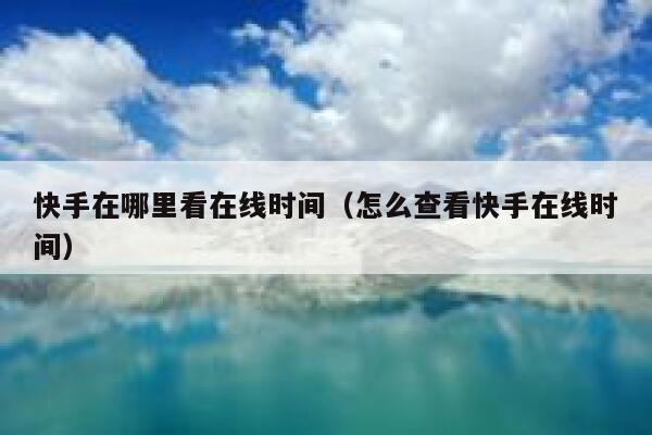 快手在哪里看在线时间（怎么查看快手在线时间） 第1张