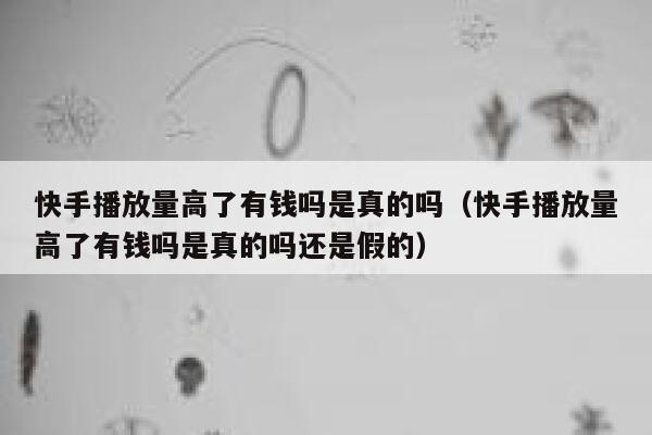 快手播放量高了有钱吗是真的吗（快手播放量高了有钱吗是真的吗还是假的） 第1张
