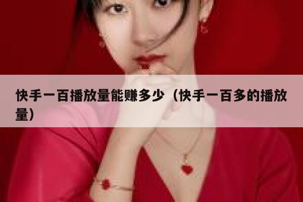 快手一百播放量能赚多少（快手一百多的播放量） 第1张