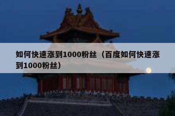 如何快速涨到1000粉丝（百度如何快速涨到1000粉丝） 第1张