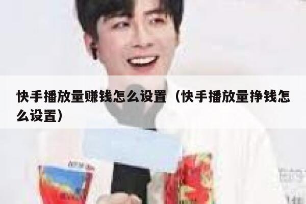 快手播放量赚钱怎么设置（快手播放量挣钱怎么设置） 第1张