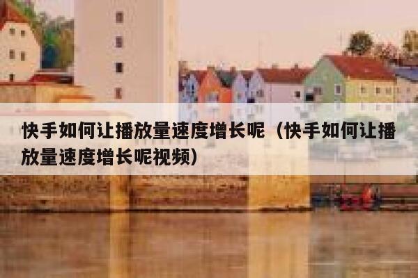 快手如何让播放量速度增长呢（快手如何让播放量速度增长呢视频） 第1张