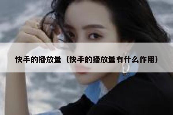 快手的播放量（快手的播放量有什么作用） 第1张