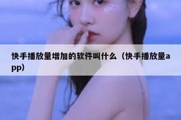 快手播放量增加的软件叫什么（快手播放量app） 第1张