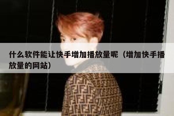 什么软件能让快手增加播放量呢（增加快手播放量的网站） 第1张