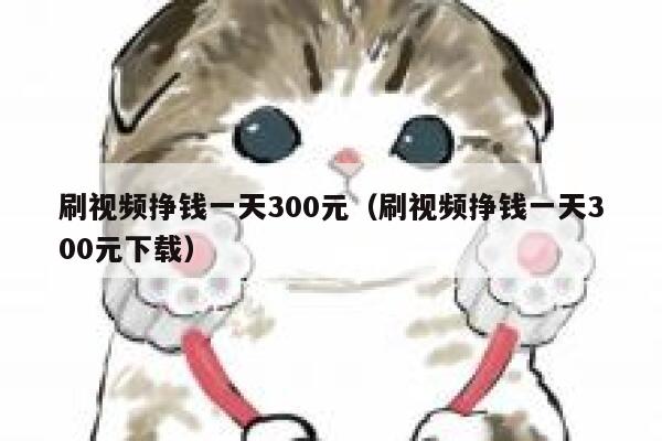 刷视频挣钱一天300元（刷视频挣钱一天300元下载） 第1张