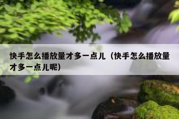 快手怎么播放量才多一点儿（快手怎么播放量才多一点儿呢） 第1张