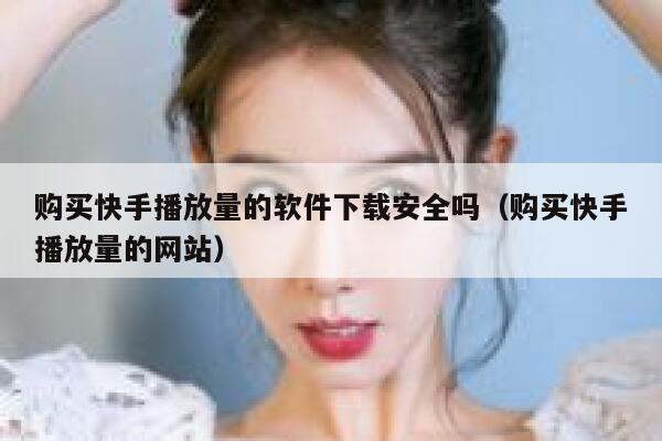购买快手播放量的软件下载安全吗（购买快手播放量的网站） 第1张