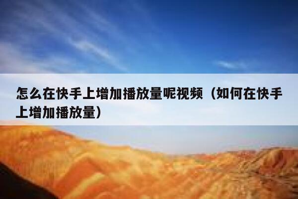 怎么在快手上增加播放量呢视频（如何在快手上增加播放量） 第1张