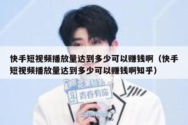 快手短视频播放量达到多少可以赚钱啊（快手短视频播放量达到多少可以赚钱啊知乎） 第1张