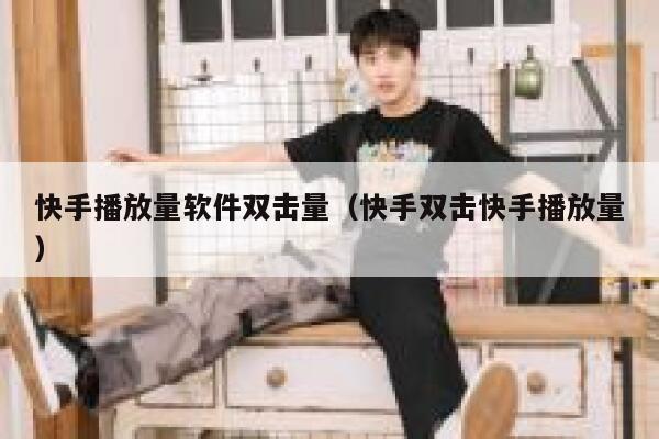 快手播放量软件双击量（快手双击快手播放量） 第1张