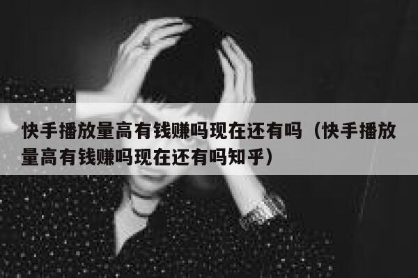 快手播放量高有钱赚吗现在还有吗（快手播放量高有钱赚吗现在还有吗知乎） 第1张