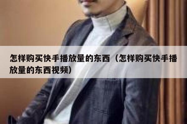 怎样购买快手播放量的东西（怎样购买快手播放量的东西视频） 第1张