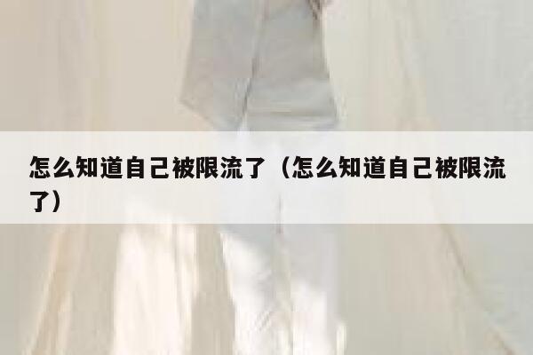怎么知道自己被限流了（怎么知道自己被限流了） 第1张