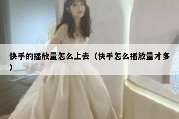 快手的播放量怎么上去（快手怎么播放量才多） 第1张