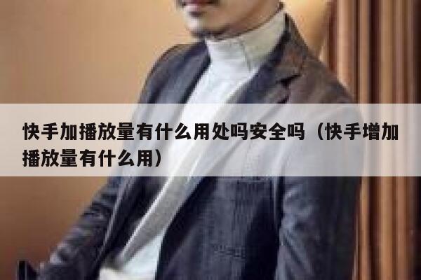 快手加播放量有什么用处吗安全吗（快手增加播放量有什么用） 第1张