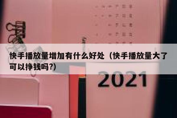 快手播放量增加有什么好处（快手播放量大了可以挣钱吗?） 第1张