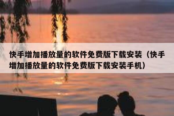 快手增加播放量的软件免费版下载安装（快手增加播放量的软件免费版下载安装手机） 第1张