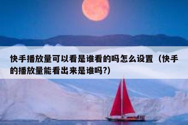 快手播放量可以看是谁看的吗怎么设置（快手的播放量能看出来是谁吗?） 第1张