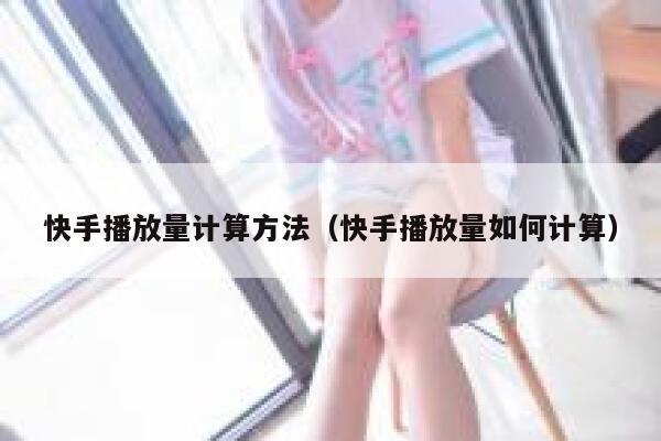 快手播放量计算方法（快手播放量如何计算） 第1张