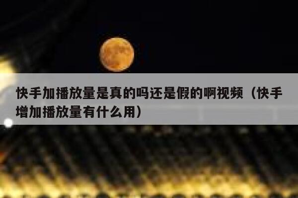 快手加播放量是真的吗还是假的啊视频（快手增加播放量有什么用） 第1张