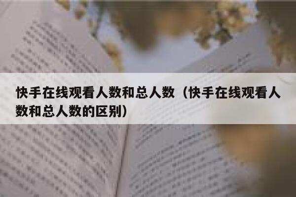 快手在线观看人数和总人数（快手在线观看人数和总人数的区别） 第1张