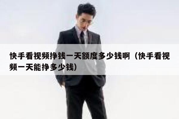 快手看视频挣钱一天额度多少钱啊（快手看视频一天能挣多少钱） 第1张