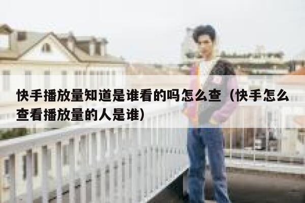 快手播放量知道是谁看的吗怎么查（快手怎么查看播放量的人是谁） 第1张