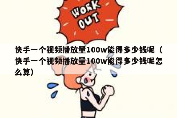 快手一个视频播放量100w能得多少钱呢（快手一个视频播放量100w能得多少钱呢怎么算） 第1张